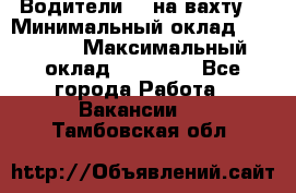 Водители BC на вахту. › Минимальный оклад ­ 60 000 › Максимальный оклад ­ 99 000 - Все города Работа » Вакансии   . Тамбовская обл.